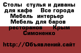 Столы, стулья и диваны для кафе. - Все города Мебель, интерьер » Мебель для баров, ресторанов   . Крым,Симоненко